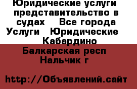 Юридические услуги, представительство в судах. - Все города Услуги » Юридические   . Кабардино-Балкарская респ.,Нальчик г.